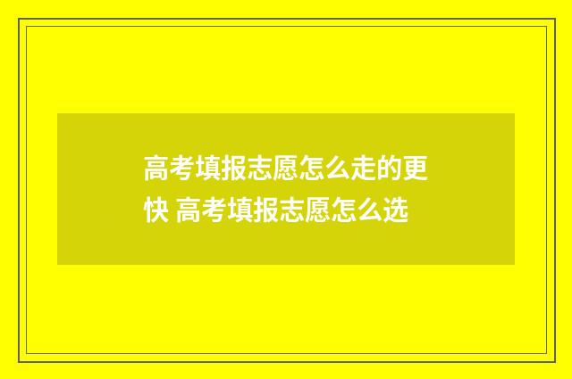 高考填报志愿怎么走的更快 高考填报志愿怎么选