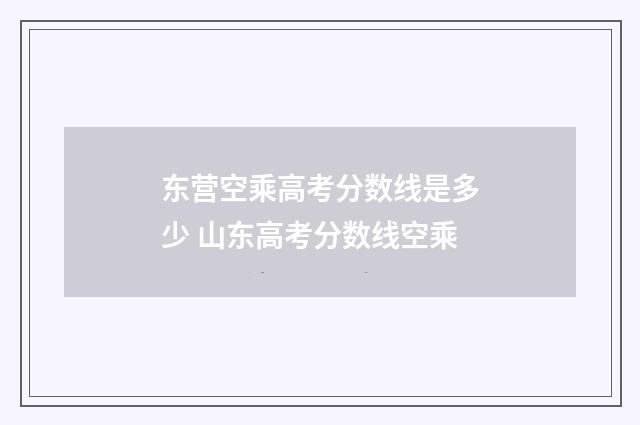 东营空乘高考分数线是多少 山东高考分数线空乘