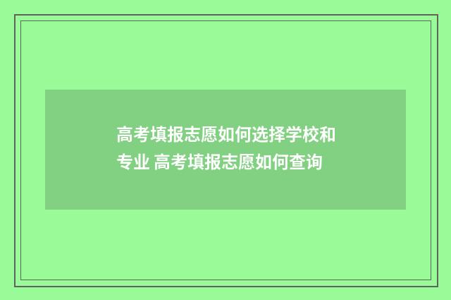 高考填报志愿如何选择学校和专业 高考填报志愿如何查询