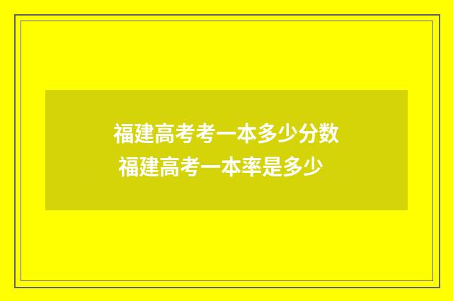 福建高考考一本多少分数 福建高考一本率是多少