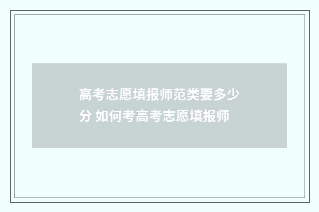 高考志愿填报师范类要多少分 如何考高考志愿填报师