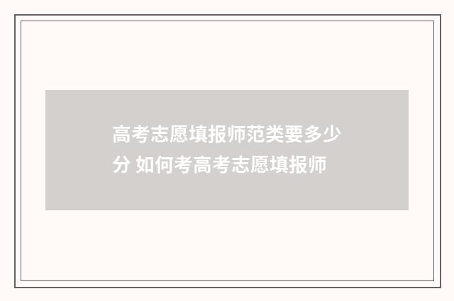 高考志愿填报师范类要多少分 如何考高考志愿填报师