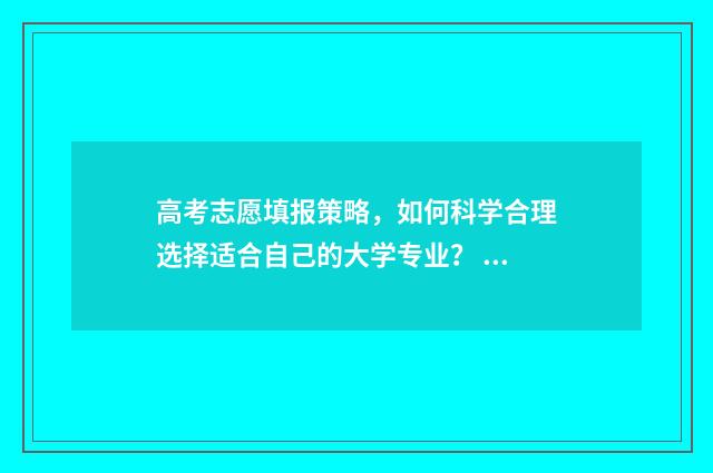 高考志愿填报策略，如何科学合理选择适合自己的大学专业？ 高考志愿填报策略