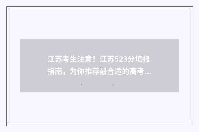 江苏考生注意！江苏523分填报指南，为你推荐最合适的高考志愿学校 江苏 考生