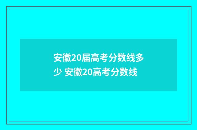 安徽20届高考分数线多少 安徽20高考分数线