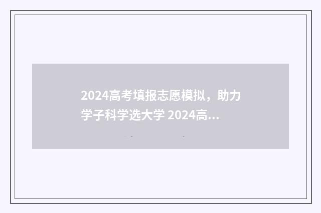 2024高考填报志愿模拟，助力学子科学选大学 2024高考填报志愿时间山西
