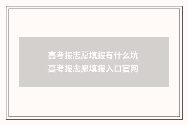高考报志愿填报有什么坑 高考报志愿填报入口官网