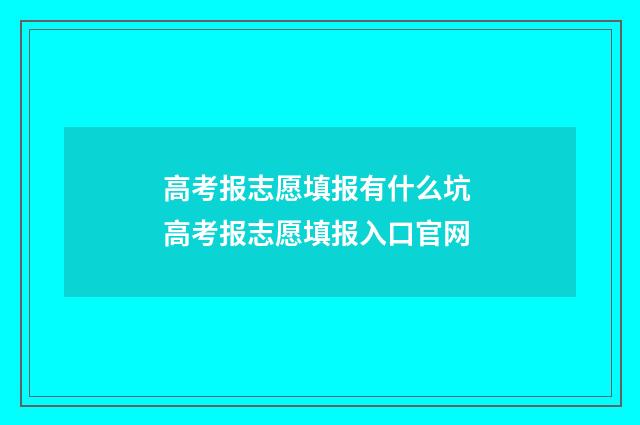 高考报志愿填报有什么坑 高考报志愿填报入口官网