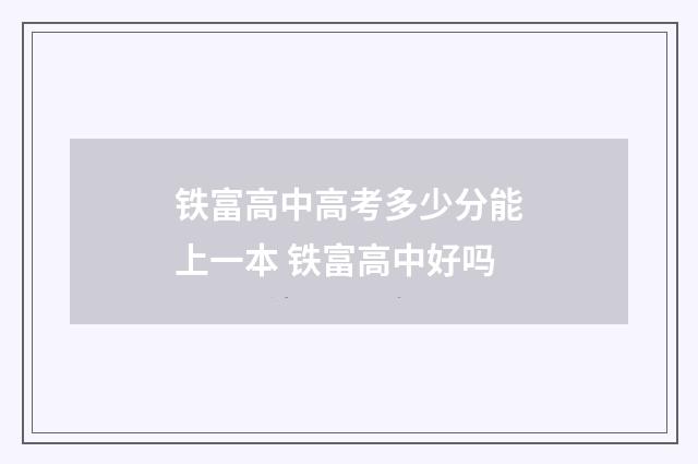 铁富高中高考多少分能上一本 铁富高中好吗