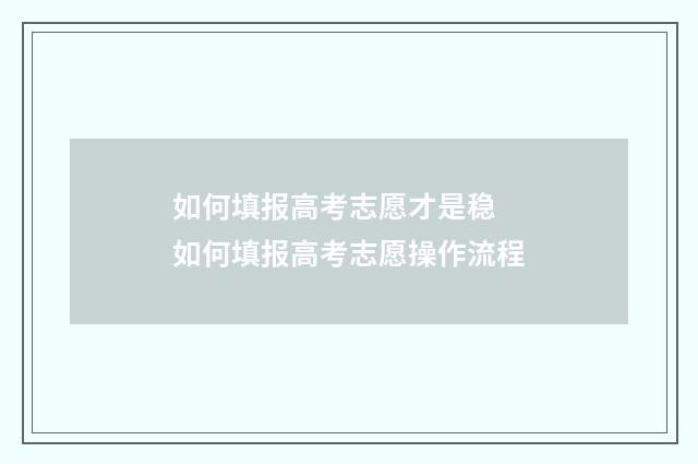 如何填报高考志愿才是稳 如何填报高考志愿操作流程