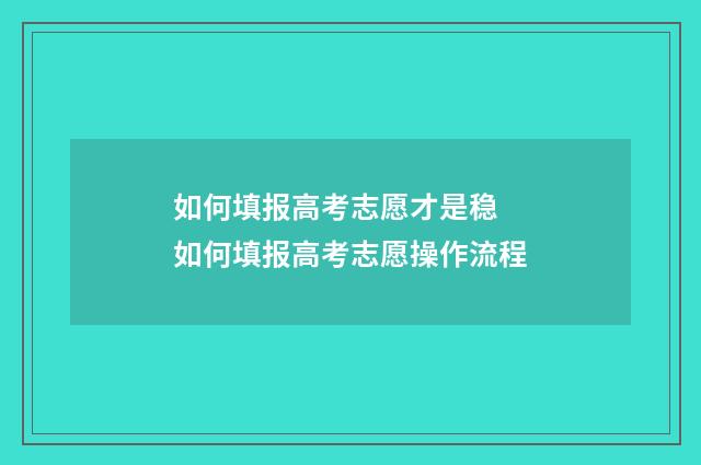 如何填报高考志愿才是稳 如何填报高考志愿操作流程