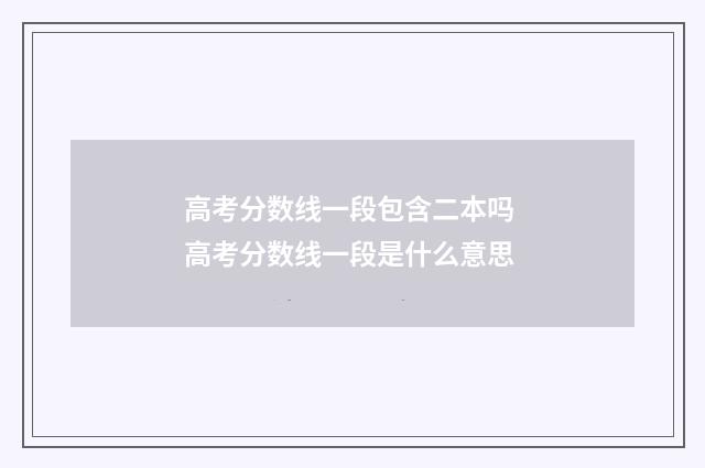 高考分数线一段包含二本吗 高考分数线一段是什么意思