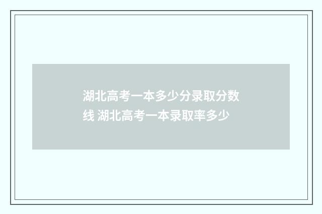 湖北高考一本多少分录取分数线 湖北高考一本录取率多少