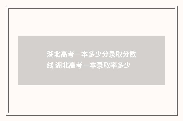 湖北高考一本多少分录取分数线 湖北高考一本录取率多少