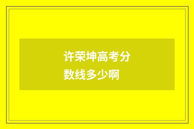 许荣坤高考分数线多少啊