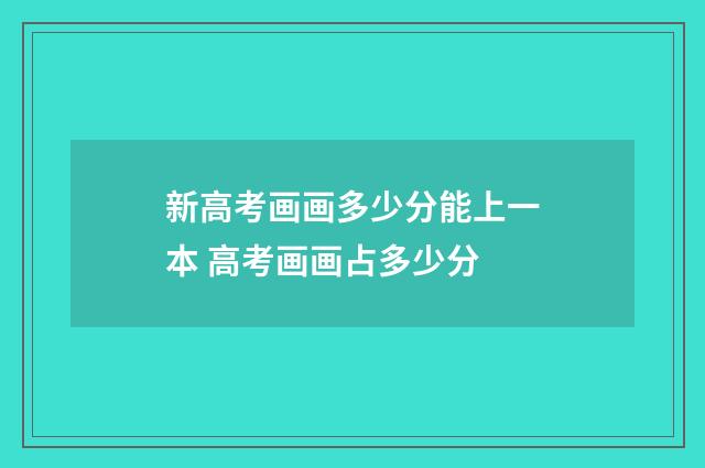 新高考画画多少分能上一本 高考画画占多少分