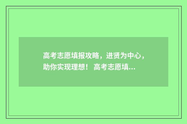 高考志愿填报攻略，进贤为中心，助你实现理想！ 高考志愿填报攻略河北