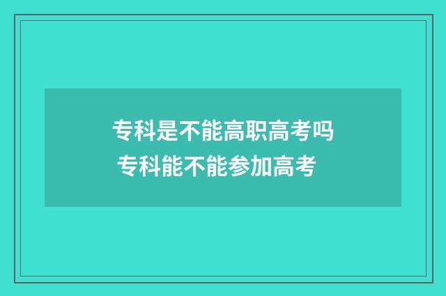 专科是不能高职高考吗 专科能不能参加高考
