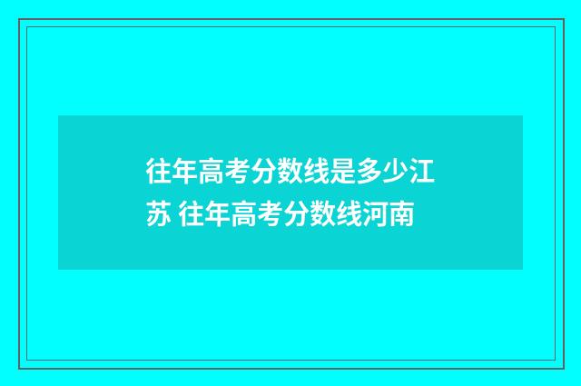 往年高考分数线是多少江苏 往年高考分数线河南
