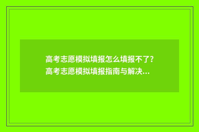 高考志愿模拟填报怎么填报不了？高考志愿模拟填报指南与解决办法 高考志愿模拟填报软件免费