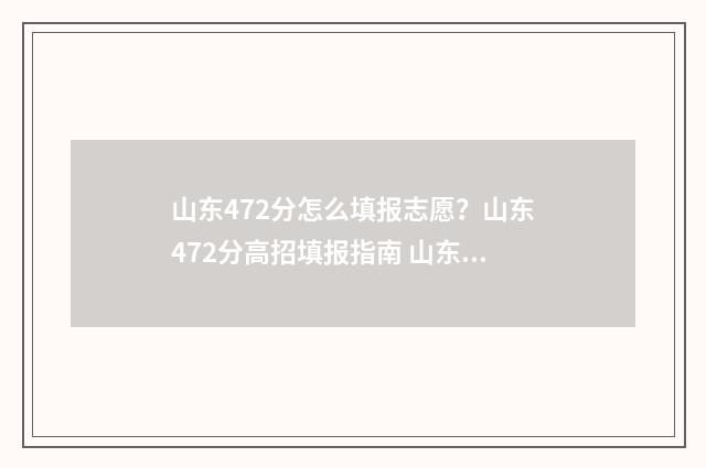 山东472分怎么填报志愿？山东472分高招填报指南 山东省472分能上哪些大学