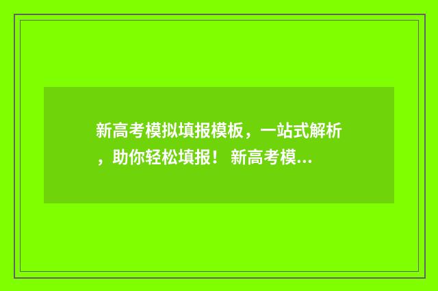 新高考模拟填报模板，一站式解析，助你轻松填报！ 新高考模拟填报志愿软件