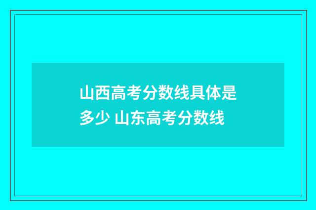 山西高考分数线具体是多少 山东高考分数线