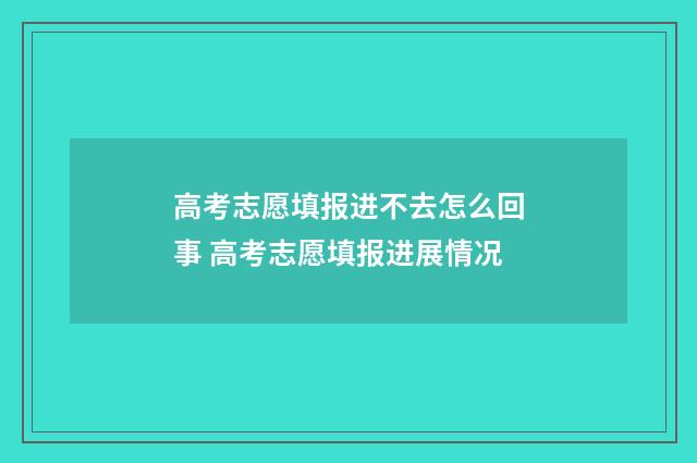 高考志愿填报进不去怎么回事 高考志愿填报进展情况