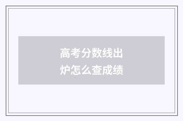 高考分数线出炉怎么查成绩