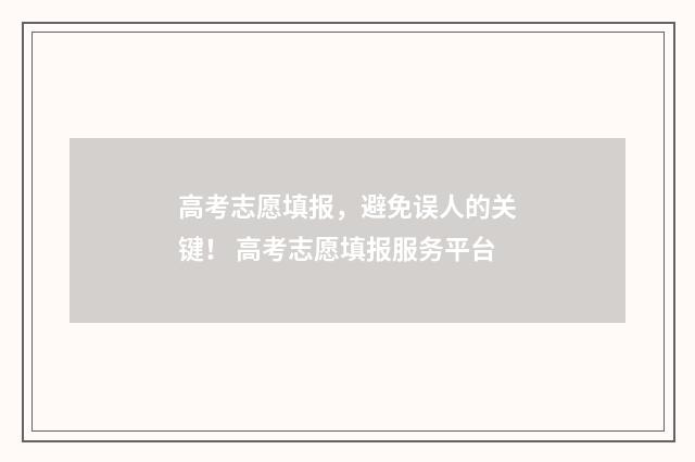 高考志愿填报，避免误人的关键！ 高考志愿填报服务平台