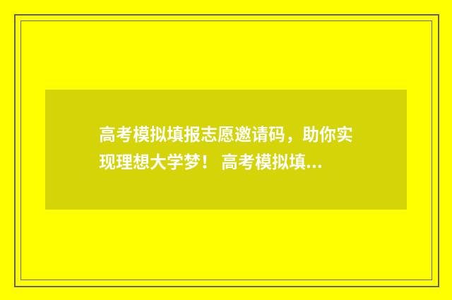 高考模拟填报志愿邀请码，助你实现理想大学梦！ 高考模拟填报志愿怎么填报