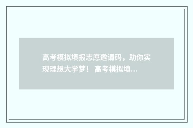 高考模拟填报志愿邀请码，助你实现理想大学梦！ 高考模拟填报志愿怎么填报