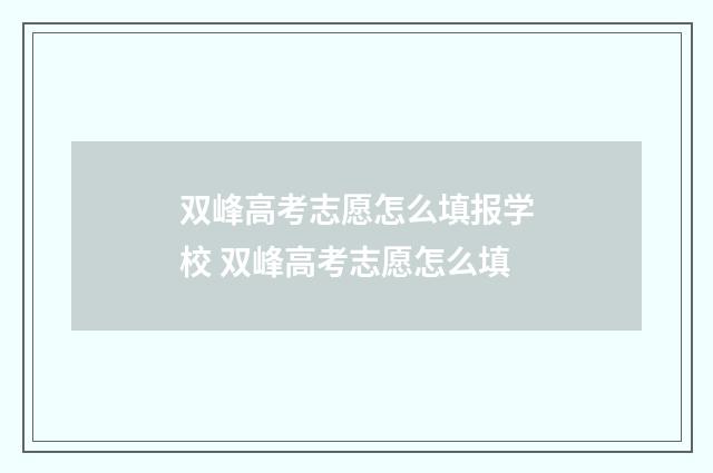 双峰高考志愿怎么填报学校 双峰高考志愿怎么填