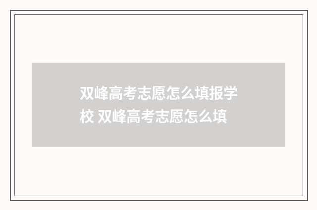 双峰高考志愿怎么填报学校 双峰高考志愿怎么填