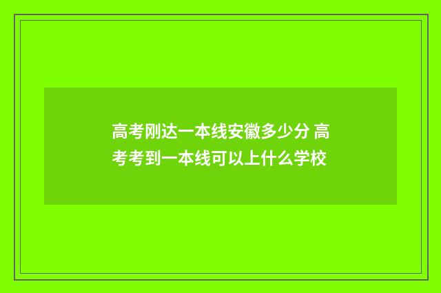 高考刚达一本线安徽多少分 高考考到一本线可以上什么学校