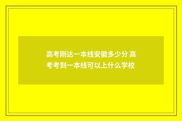 高考刚达一本线安徽多少分 高考考到一本线可以上什么学校