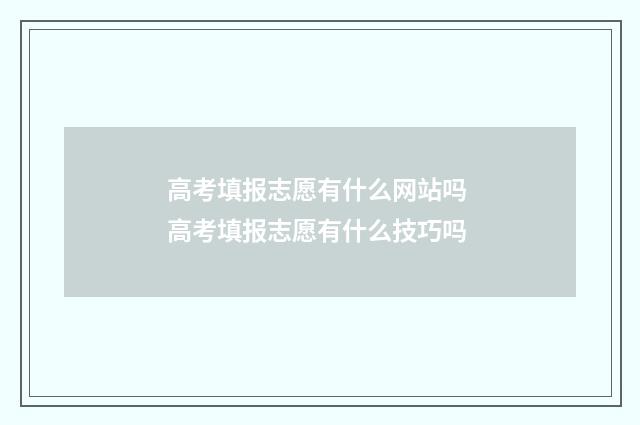 高考填报志愿有什么网站吗 高考填报志愿有什么技巧吗
