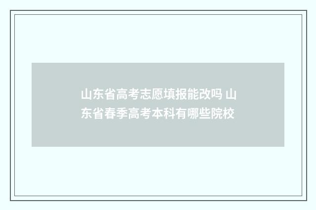 山东省高考志愿填报能改吗 山东省春季高考本科有哪些院校