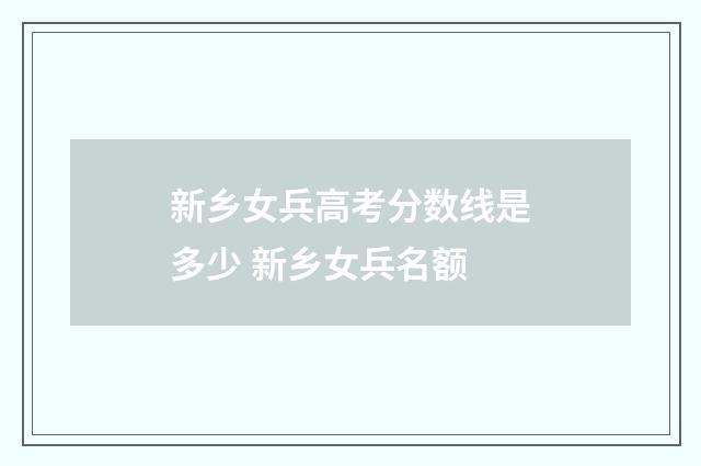 新乡女兵高考分数线是多少 新乡女兵名额
