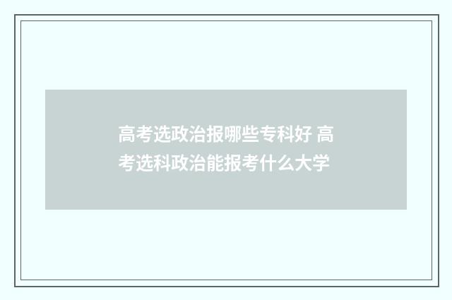 高考选政治报哪些专科好 高考选科政治能报考什么大学