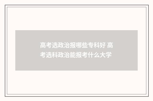 高考选政治报哪些专科好 高考选科政治能报考什么大学