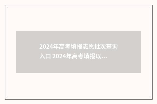 2024年高考填报志愿批次查询入口 2024年高考填报以后是否可以改志愿