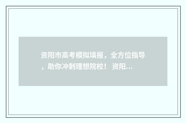 资阳市高考模拟填报，全方位指导，助你冲刺理想院校！ 资阳一模2021