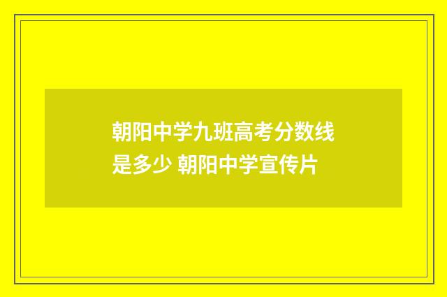 朝阳中学九班高考分数线是多少 朝阳中学宣传片