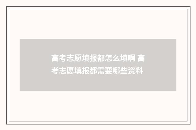 高考志愿填报都怎么填啊 高考志愿填报都需要哪些资料