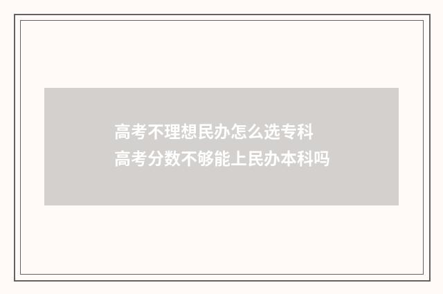 高考不理想民办怎么选专科 高考分数不够能上民办本科吗