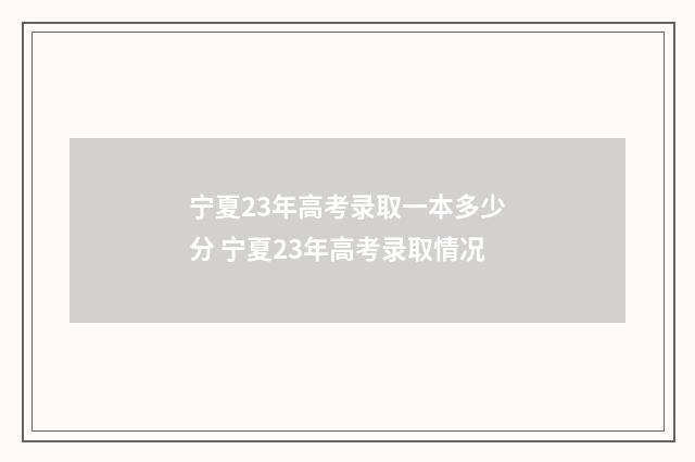 宁夏23年高考录取一本多少分 宁夏23年高考录取情况