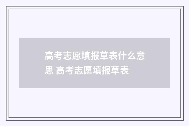 高考志愿填报草表什么意思 高考志愿填报草表