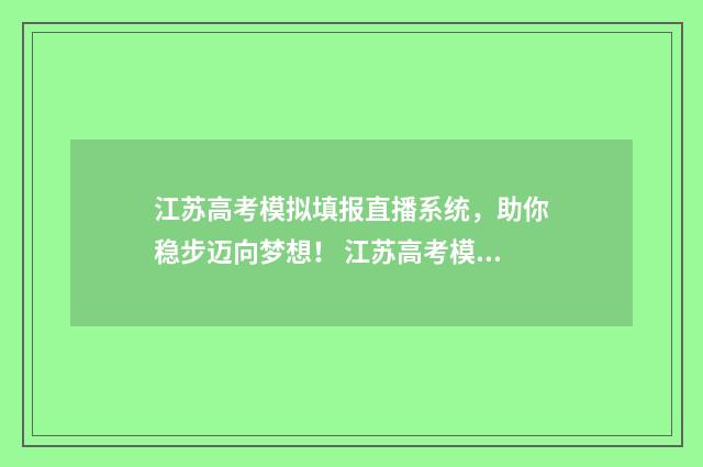 江苏高考模拟填报直播系统，助你稳步迈向梦想！ 江苏高考模拟填报