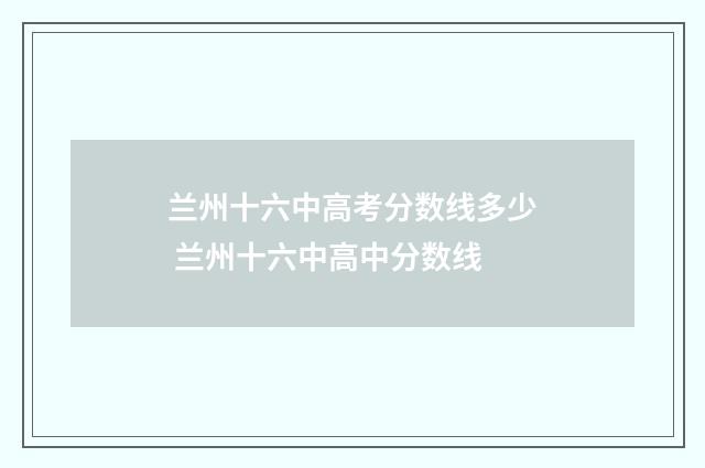 兰州十六中高考分数线多少 兰州十六中高中分数线